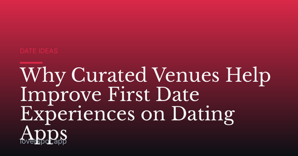 Why Curated Venues Help Improve First Date Experiences on Dating Apps