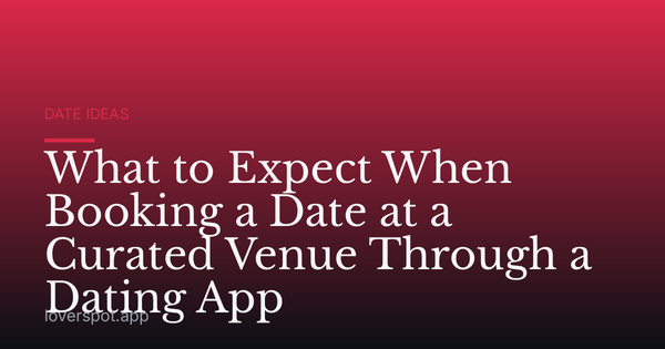What to Expect When Booking a Date at a Curated Venue Through a Dating App