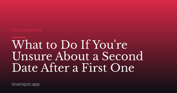 What to Do If You're Unsure About a Second Date After a First One