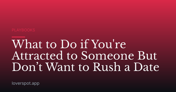 What to Do if You're Attracted to Someone But Don’t Want to Rush a Date