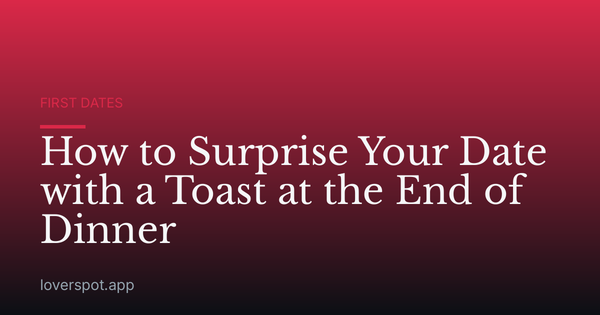 How to Surprise Your Date with a Toast at the End of Dinner