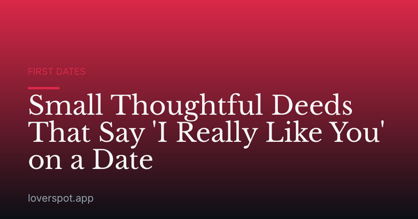 Small Thoughtful Deeds That Say 'I Really Like You' on a Date