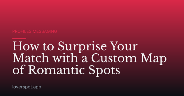 How to Surprise Your Match with a Custom Map of Romantic Spots