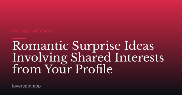 Romantic Surprise Ideas Involving Shared Interests from Your Profile