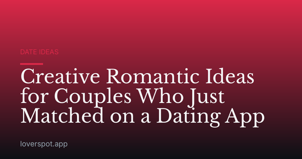 Creative Romantic Ideas for Couples Who Just Matched on a Dating App