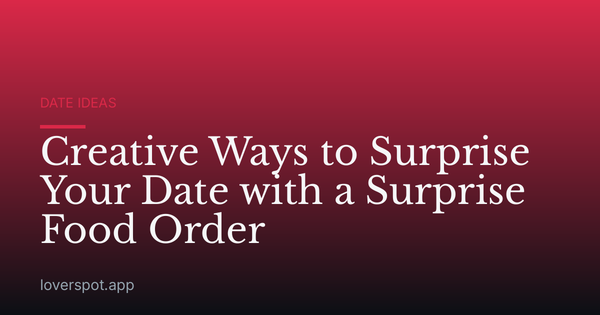 Creative Ways to Surprise Your Date with a Surprise Food Order