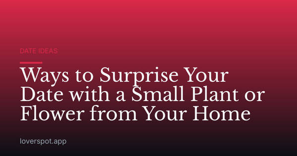Ways to Surprise Your Date with a Small Plant or Flower from Your Home