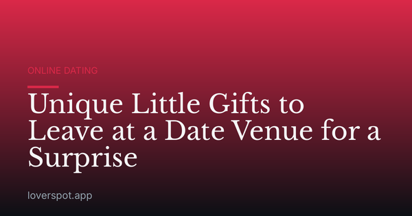 Unique Little Gifts to Leave at a Date Venue for a Surprise