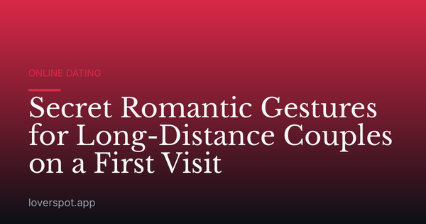 Secret Romantic Gestures for Long-Distance Couples on a First Visit