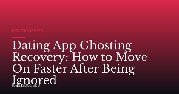 Dating App Ghosting Recovery: How to Move On Faster After Being Ignored