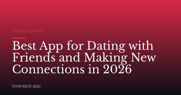 Best App for Dating with Friends and Making New Connections in 2026
