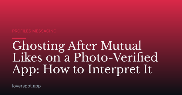 Ghosting After Mutual Likes on a Photo-Verified App: How to Interpret It