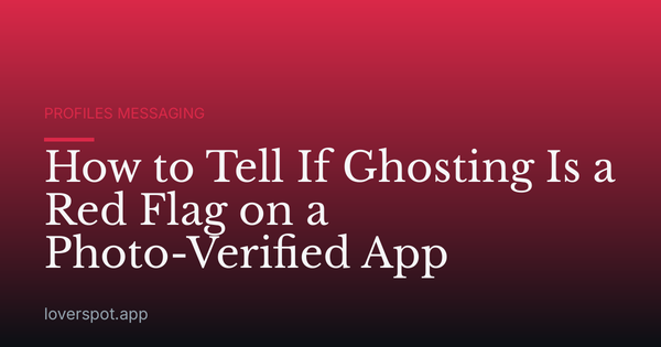 How to Tell If Ghosting Is a Red Flag on a Photo-Verified App