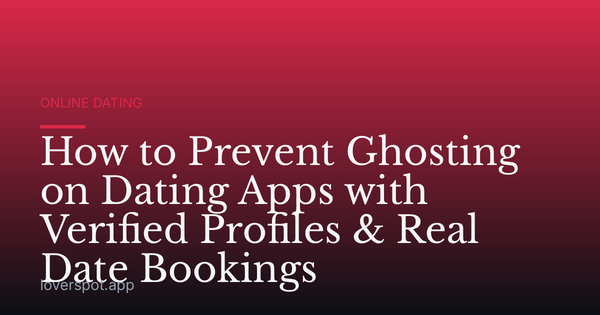 How to Prevent Ghosting on Dating Apps with Verified Profiles & Real Date Bookings