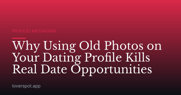 Why Using Old Photos on Your Dating Profile Kills Real Date Opportunities