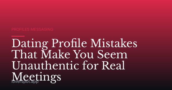 Dating Profile Mistakes That Make You Seem Unauthentic for Real Meetings