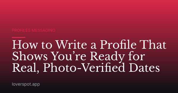 How to Write a Profile That Shows You’re Ready for Real, Photo-Verified Dates