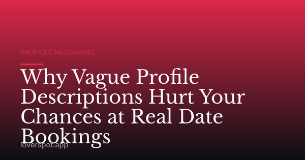 Why Vague Profile Descriptions Hurt Your Chances at Real Date Bookings