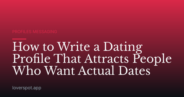 How to Write a Dating Profile That Attracts People Who Want Actual Dates