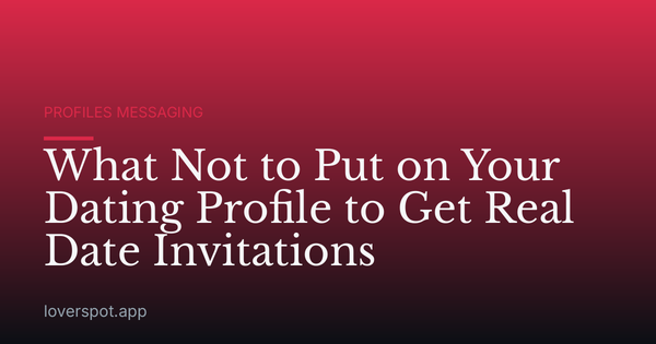 What Not to Put on Your Dating Profile to Get Real Date Invitations