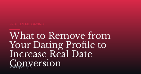 What to Remove from Your Dating Profile to Increase Real Date Conversion