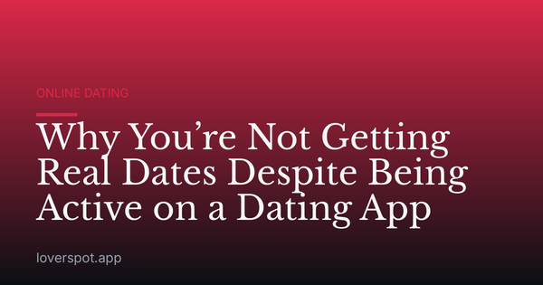 Why You’re Not Getting Real Dates Despite Being Active on a Dating App