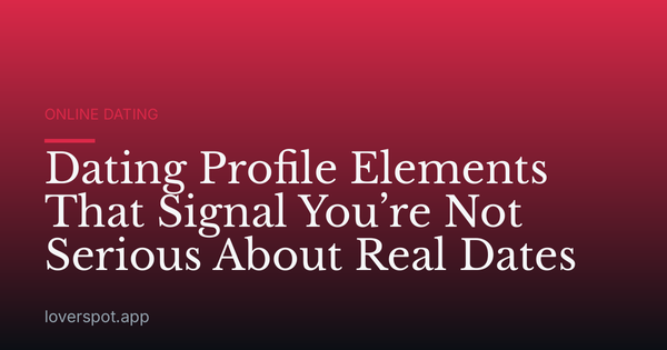 Dating Profile Elements That Signal You’re Not Serious About Real Dates