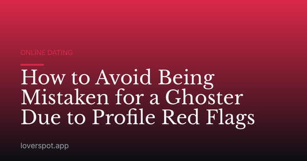 How to Avoid Being Mistaken for a Ghoster Due to Profile Red Flags