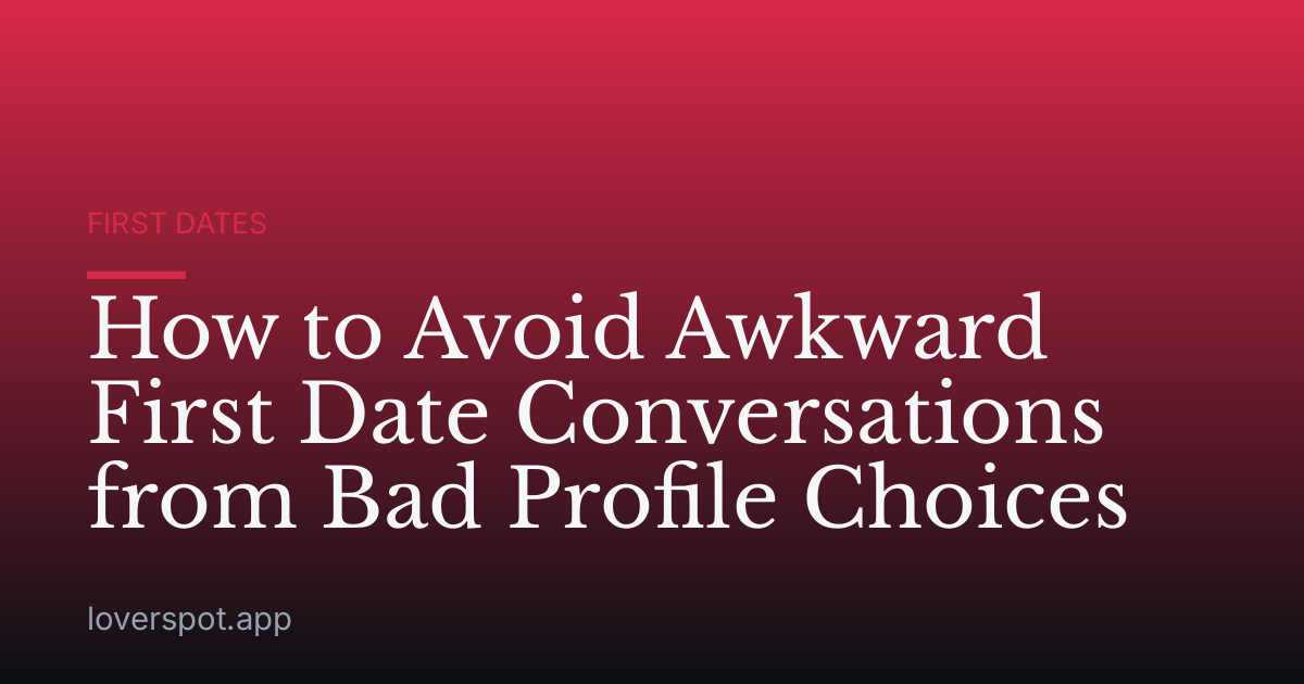 How to Avoid Awkward First Date Conversations from Bad Profile Choices