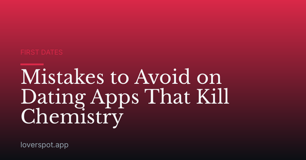 Mistakes to Avoid on Dating Apps That Kill Chemistry
