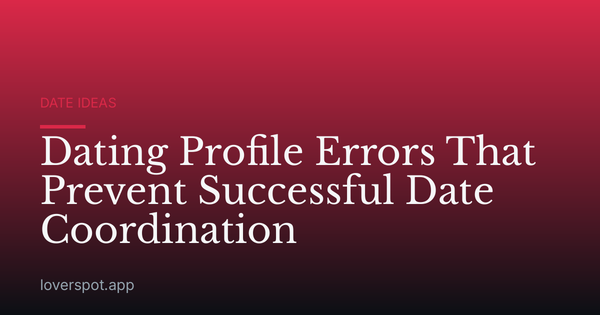 Dating Profile Errors That Prevent Successful Date Coordination