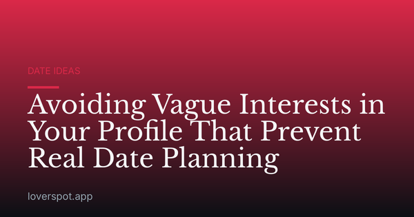Avoiding Vague Interests in Your Profile That Prevent Real Date Planning