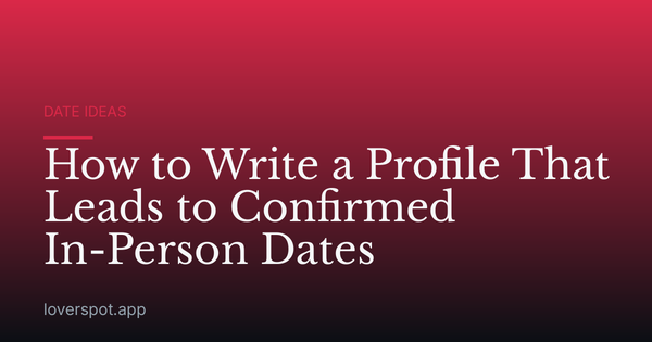 How to Write a Profile That Leads to Confirmed In-Person Dates