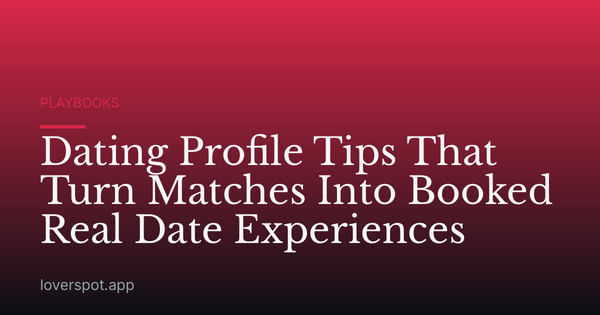 Dating Profile Tips That Turn Matches Into Booked Real Date Experiences