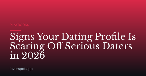Signs Your Dating Profile Is Scaring Off Serious Daters in 2026