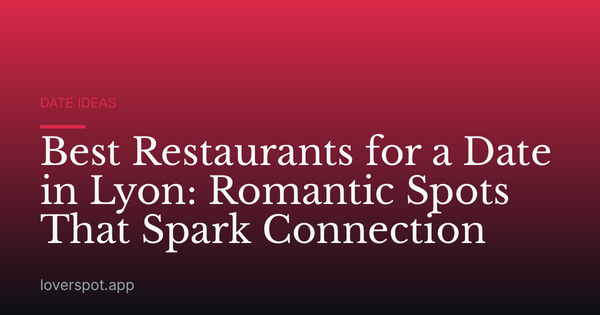 Best Restaurants for a Date in Lyon: Romantic Spots That Spark Connection
