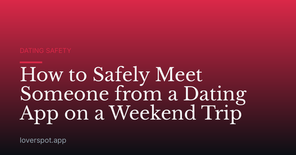 How to Safely Meet Someone from a Dating App on a Weekend Trip