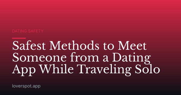 Safest Methods to Meet Someone from a Dating App While Traveling Solo