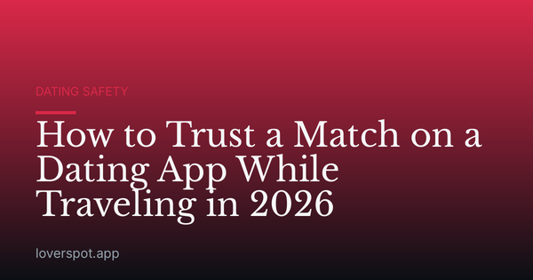 How to Trust a Match on a Dating App While Traveling in 2026