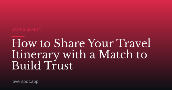 How to Share Your Travel Itinerary with a Match to Build Trust