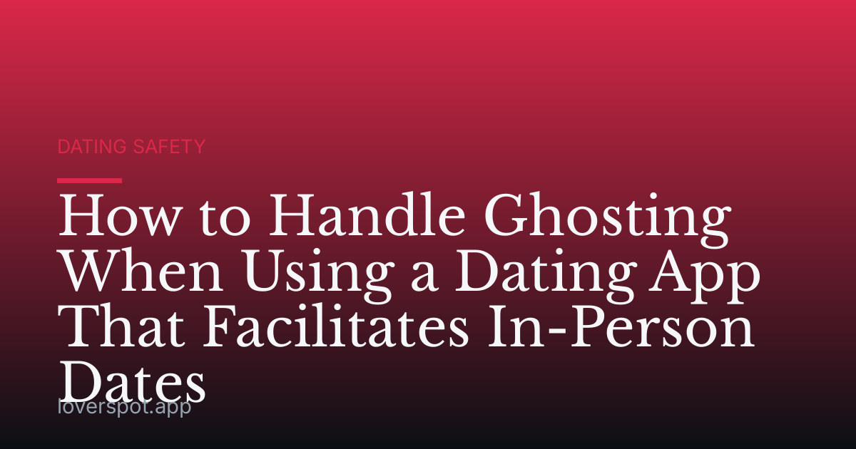 How to Handle Ghosting When Using a Dating App That Facilitates In-Person Dates