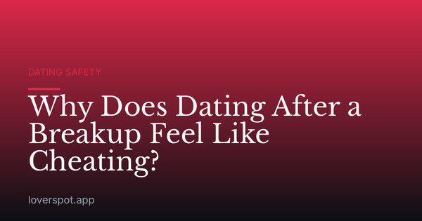 Why Does Dating After a Breakup Feel Like Cheating?