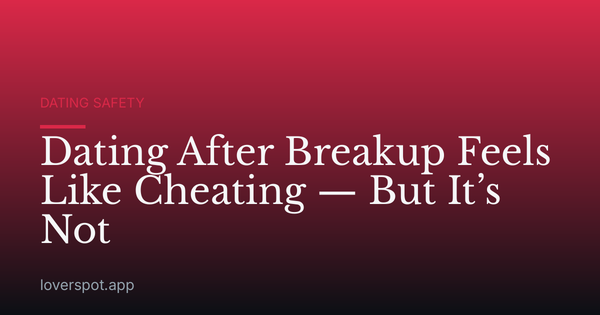 Dating After Breakup Feels Like Cheating — But It’s Not