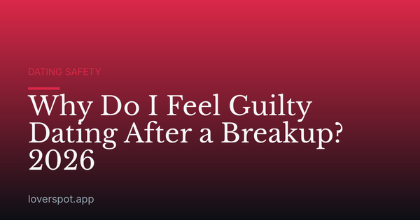 Why Do I Feel Guilty Dating After a Breakup? 2026