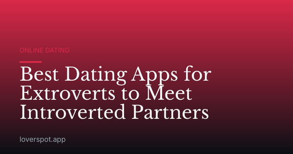 Best Dating Apps for Extroverts to Meet Introverted Partners