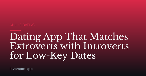 Dating App That Matches Extroverts with Introverts for Low-Key Dates