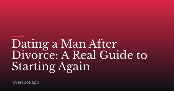 Dating a Man After Divorce: A Real Guide to Starting Again