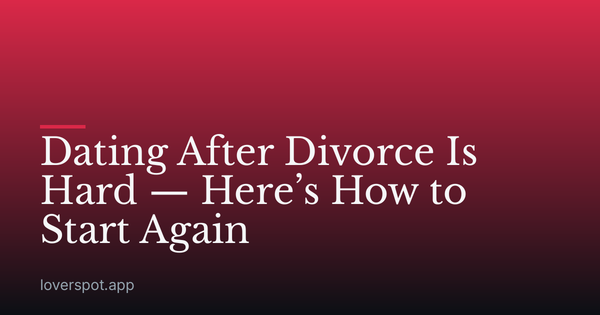 Dating After Divorce Is Hard — Here’s How to Start Again