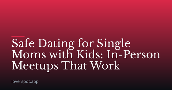 Safe Dating for Single Moms with Kids: In-Person Meetups That Work