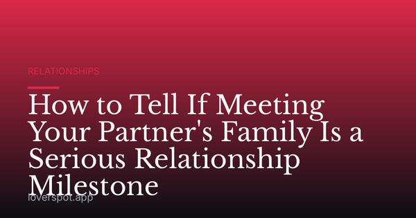 How to Tell If Meeting Your Partner's Family Is a Serious Relationship Milestone